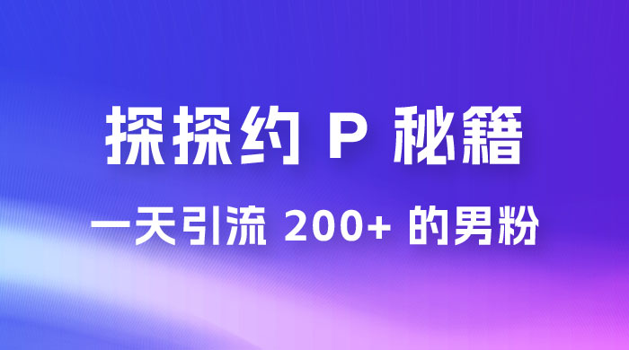 靠探探约 P 秘籍，一天引流 200+ 的男粉，日赚1000+，就是这么玩的