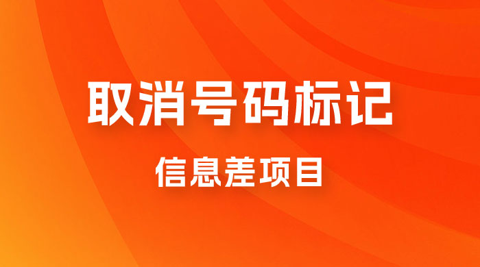 取消号码标记项目，用好信息差，每天花三四个小时，轻松月入过千