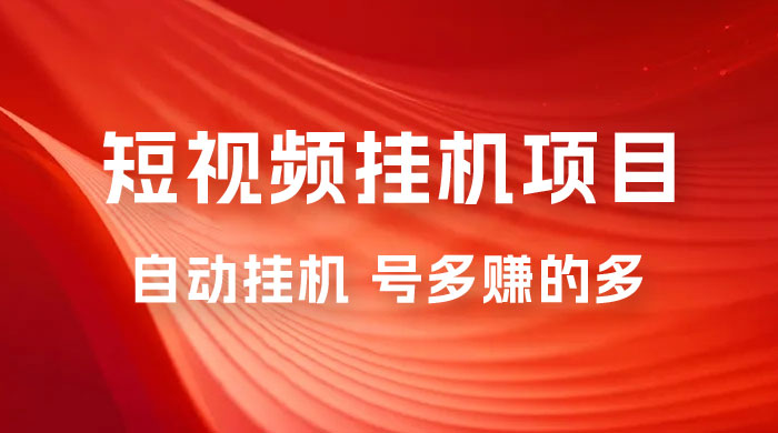 短视频挂机项目：全自动挂机，轻轻松松就能赚取收益