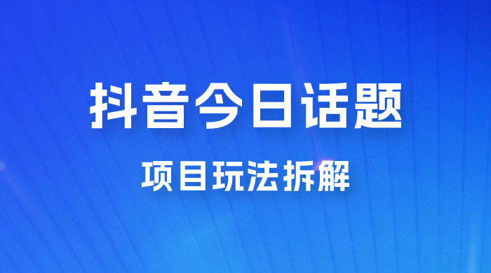 抖音《今日话题》保姆级玩法拆解，抖音很火爆的玩法，六种变现方式助你快速拿到结果